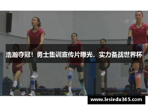 浩瀚夺冠！勇士集训宣传片曝光，实力备战世界杯